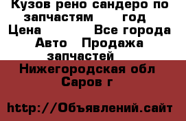 Кузов рено сандеро по запчастям 2012 год › Цена ­ 1 000 - Все города Авто » Продажа запчастей   . Нижегородская обл.,Саров г.